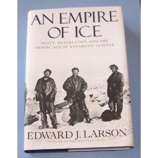 An Empire of Ice: Scott, Shackleton, and the Heroic Age of Antarctic Science: Edward J. Larson: 9780300154085: Books