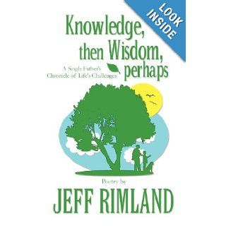Knowledge, Then Wisdom, Perhaps: A Single Father's Chronicle of Life's Challenges: Jeff Rimland: 9781627095402: Books