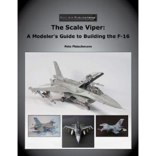 The Scale Viper, A Modeler's Guide to Building the F 16: Pete Fleischmann: 9780979506468: Books