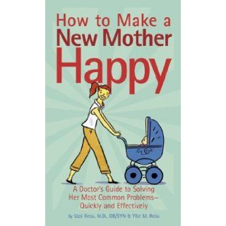 How to Make a New Mother Happy A Doctor's Guide to Solving Her Most Common Problems  Quickly and Effectively Uzzi Reiss, Yfat M. Reiss, Michael Klein Books