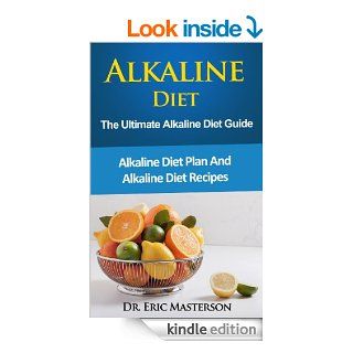 Alkaline Diet: The Ultimate Alkaline Diet Guide: Alkaline Diet Plan and Alkaline Diet Recipes To Burn Fat Quickly, Detox Your Body, Prevent Disease AndFoods, Alkaline Diet, Alkaline Weight Loss) eBook: Dr. Eric Masterson: Kindle Store