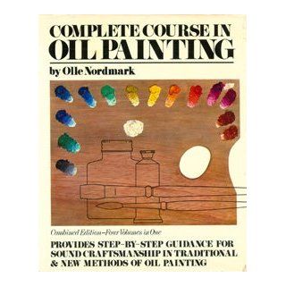 Complete Course in Oil Painting: Provides Step By Step Guidance For Sound Craftsmanship in Traditional and New Methods of Oil Painting: Olle Nordmark: 9780517093672: Books
