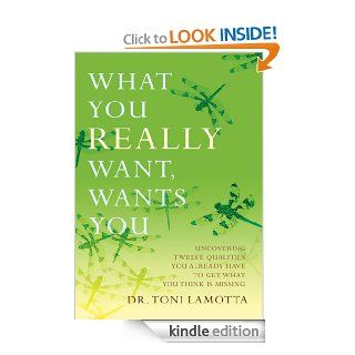What You REALLY Want, Wants You: Uncovering Twelve Qualities You Already Have to Get What You Think Is Missing eBook: Dr. Toni LaMotta: Kindle Store
