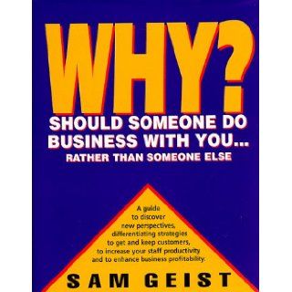 Why Should Someone Do Business With You: Rather Than Someone Else: Sam Geist: 9781896984001: Books