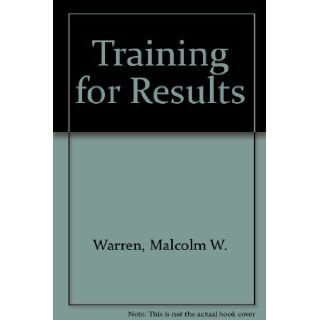 Training for Results; a Systems Approach to the Development of Human Resources in Industry: Malcolm W. Warren: 9780201085051: Books