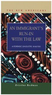 An Immigrant's Run in With the Law: A Forensic Linguistic Analysis (The New Americans: Recent Immigration and American Society): Kristina Beckman: 9781593322342: Books