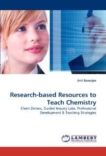 Research based Resources to Teach Chemistry: Chem Demos, Guided Inquiry Labs, Professional Development & Teaching Strategies: Anil Banerjee: 9783844305647: Books