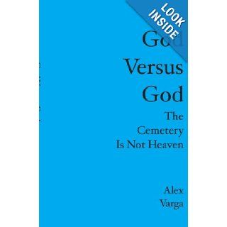 GOD VERSUS GOD THE CEMETERY IS NOT HEAVEN Alex Varga 9781419655449 Books