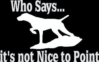 6" Who says it's not nice to point hunting dog pointer Die Cut decal sticker for any smooth surface such as windows bumpers laptops or any smooth surface.: Everything Else