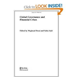 Global Governance and Financial Crises (Routledge Studies in the Modern World Economy) (9780415305297): Meghnad Desai, Yahia Said: Books