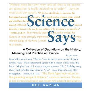 Science Says: A Collection of Quotations on the History, Meaning, and Practice of Science: Rob Kaplan: 9780716741121: Books