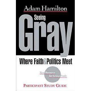 Seeing Gray Participant's Guide: Where Faith & Politics Meet Participant Study Guide: Adam Hamilton: 9781426707544: Books