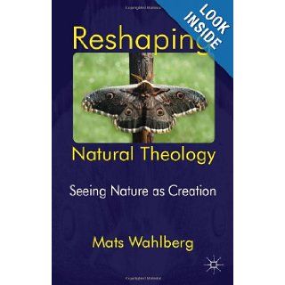 Reshaping Natural Theology: Seeing Nature as Creation: Mats Wahlberg: 9780230393134: Books