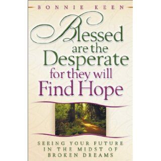 Blessed Are the Desperate for They Will Find Hope: Seeing Your Future in the Midst of Broken Dreams: Bonnie Keen: 9780736902427: Books