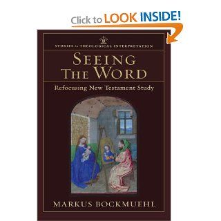 Seeing the Word: Refocusing New Testament Study (Studies in Theological Interpretation): Markus Bockmuehl: 9780801027611: Books