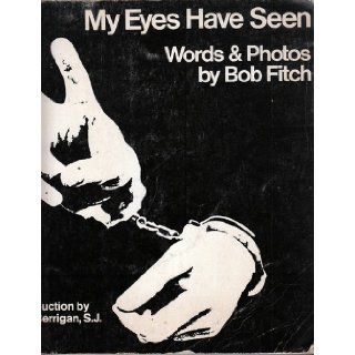 My Eyes Have Seen: Bob Fitch, Dan Berrigan: 9780912078182: Books