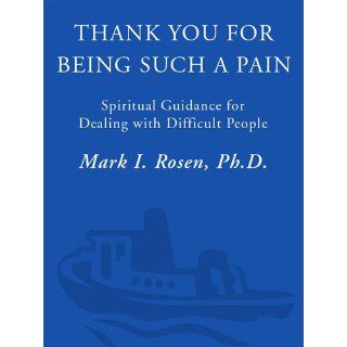 Thank You for Being Such a Pain: Spiritual Guidance for Dealing with Difficult People: Mark I. Rosen: 9780609804148: Books