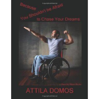 Because You Shouldn't Be Afraid to Chase Your Dreams: Attila Domos: 9781466214149: Books
