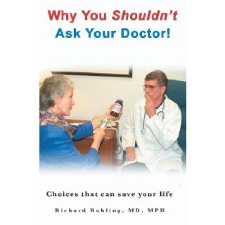 Why You Shouldn't Ask Your Doctor! Choices That Can Save Your Life: Richard Ruhling MD: 9781594577185: Books