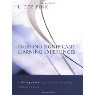 Creating Significant Learning Experiences: An Integrated Approach to Designing College Courses: L. Dee Fink: 9780787960551: Books