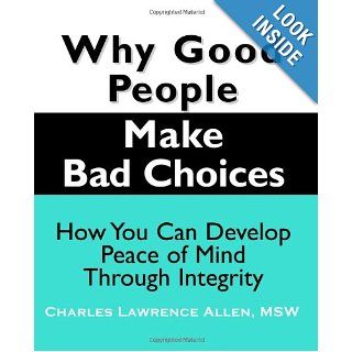 Why Good People Make Bad Choices: How You Can Develop Peace Of Mind Through Integrity (New Horizons in Therapy): Charles Lawrence Allen: 9781932690255: Books