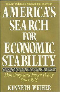 America's Search for Economic Stability: Monetary and Fiscal Policy Since 1913 (Twayne's Evolution of Modern Business Series): Kenneth E. Weiher: 9780805798135: Books