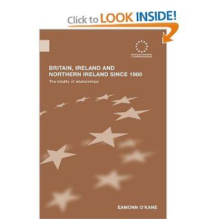 Britain, Ireland and Northern Ireland since 1980: The Totality of Relationships (Routledge Advances in European Politics) (9780415602587): Eamonn O'Kane: Books