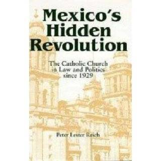 Mexico's Hidden Revolution: The Catholic Church in Law and Politics Since 1929: Peter L. Reich: 9780268014186: Books