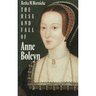 The Rise and Fall of Anne Boleyn: Family Politics at the Court of Henry VIII: Retha M. Warnicke: 9780521370004: Books