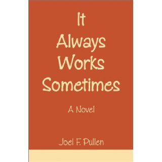 It Always Works Sometimes: Joel F. Pullen: 9780738834429: Books