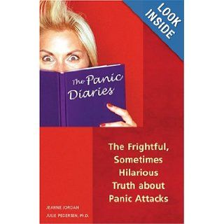 The Panic Diaries: The Frightful, Sometimes Hilarious Truth About Panic Attacks: Jeanne Jordan, Julie Pedersen: 9781569754184: Books