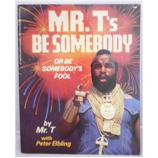 Mr. T's Be Somebody (Or Be Somebody's Fool): Mr. T, Peter Elbling: 9780312070236: Books