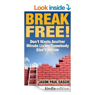 BREAK FREE! Don't Waste Another Minute Living Somebody Else's Dream eBook: Jason Paul Cascio: Kindle Store