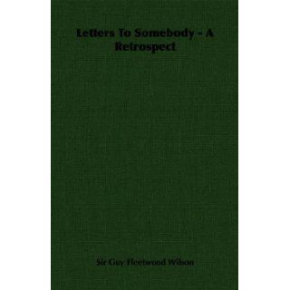 Letters To Somebody   A Retrospect: Sir Guy Fleetwood Wilson: 9781406724004: Books