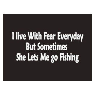 #078 I Live With Fear Everyday But Sometimes She Lets Me Go Fishing Bumper Sticker / Vinyl Decal: Automotive