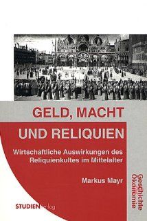 Geld, Macht und Reliquien: Wirtschaftliche Auswirkungen des Reliquienkultes im Mittelalter: Markus Markus Mayr: Bücher