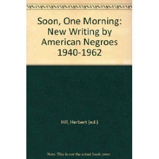 Soon, One Morning: New Writing by American Negroes, 1940 1962.: Herbert, Ed. Hill: 9780394446226: Books