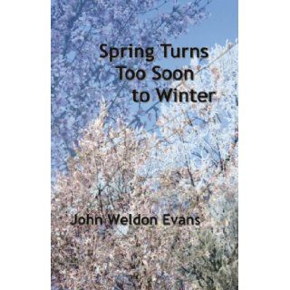 Spring Turns Too Soon to Winter: John Weldon Evans: 9780982944783: Books