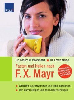Fasten und Heilen nach F.X.Mayr: Giftstoffe ausschwemmen und dabei abnehmen Den Darm reinigen und den Krper verjngen: Dr. Robert M. Bachmann: Bücher