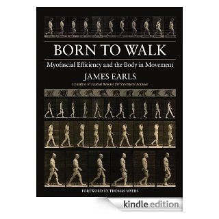 Born to Walk: Myofascial Efficiency and the Body in Movement eBook: James Earls, Thomas Myers: Kindle Shop