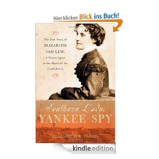 Southern Lady, Yankee Spy: The True Story of Elizabeth Van Lew, a Union Agent in the Heart of the Confederacy eBook: Elizabeth R. Varon: Kindle Shop