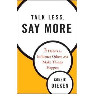 Talk Less, Say More: 3 Habits to Influence Others and Make Things Happen