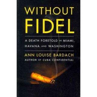 Without Fidel: A Death Foretold in Miami, Havana, and Washington