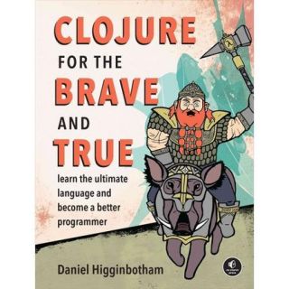 Clojure for the Brave and True: Learn the Ultimate Language and Become a Better Programmer