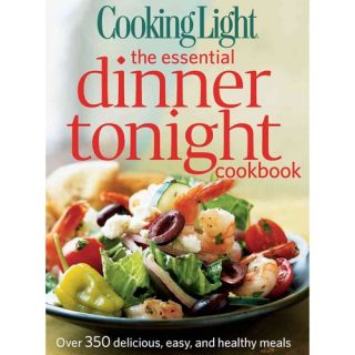 Cooking Light the Essential Dinner Tonight Cookbook: Over 350 Delicious, Easy, and Healthy Meals