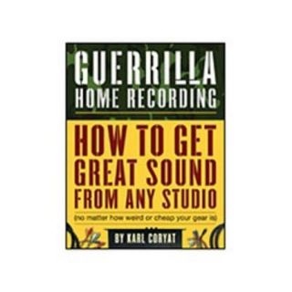 Hal Leonard Guerilla Home Recording: How To Get Great Sound From Any Studio