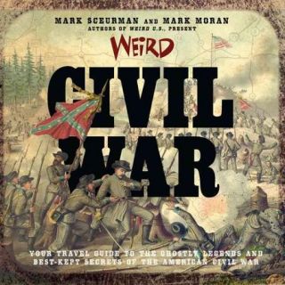 Weird Civil War: Your Travel Guide to the Ghostly Legends and Best Kept Secrets of the American Civil War