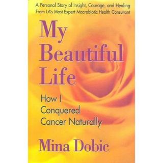 My Beautiful Life: How I Conquered Cancer Naturally
