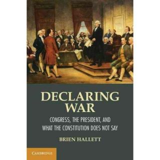 Declaring War: Congress, the President, and What the Constitution Does Not Say
