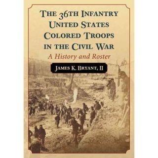The 36th Infantry United States Colored Troops in the Civil War: A History and Roster